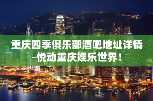 重庆四季俱乐部酒吧地址详情-悦动重庆娱乐世界！
