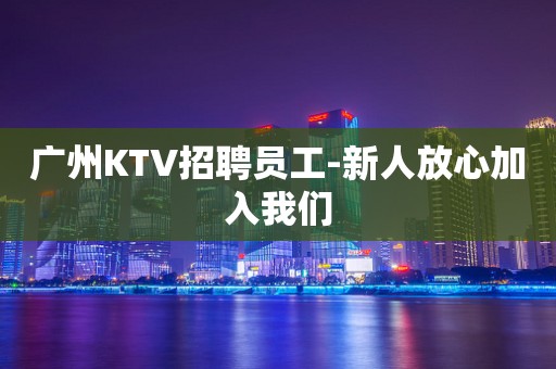 广州KTV招聘员工-新人放心加入我们