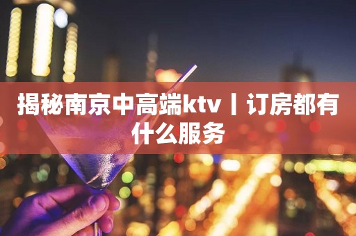 揭秘﻿南京中高端ktv丨订房都有什么服务