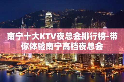南宁十大KTV夜总会排行榜-带你体验南宁高档夜总会