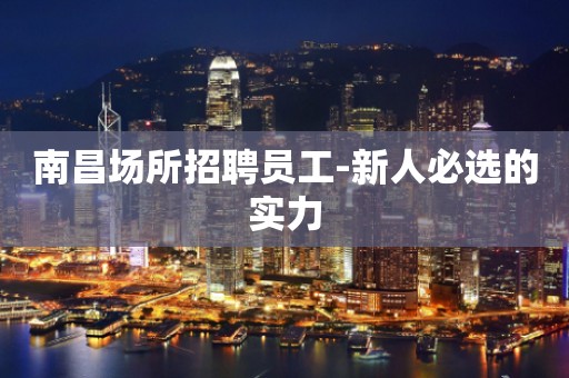 南昌场所招聘员工-新人必选的实力