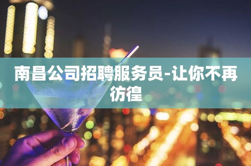 南昌公司招聘服务员-让你不再彷徨