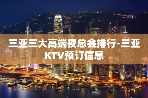 三亚三大高端夜总会排行-三亚KTV预订信息