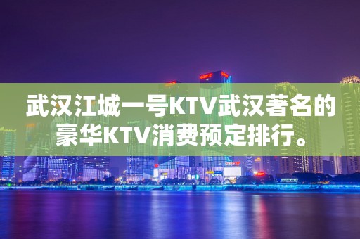 武汉江城一号KTV武汉著名的豪华KTV消费预定排行。