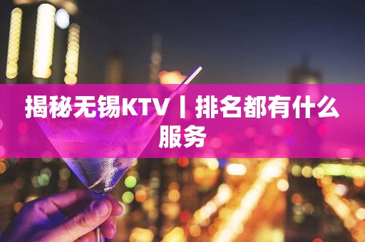 揭秘无锡KTV丨排名都有什么服务