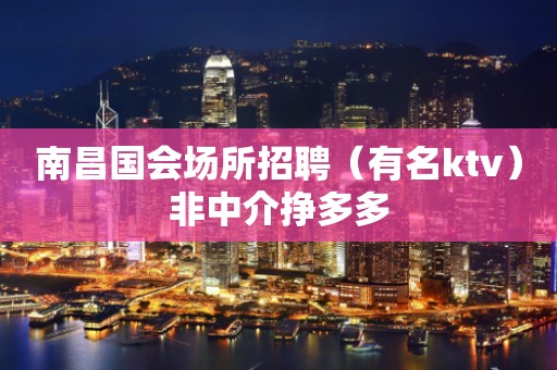 南昌国会场所招聘（有名ktv）非中介挣多多
