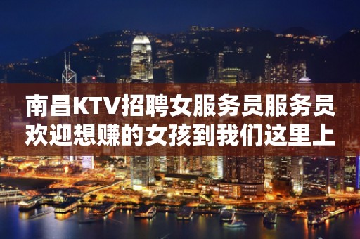 南昌KTV招聘女服务员服务员欢迎想赚的女孩到我们这里上班