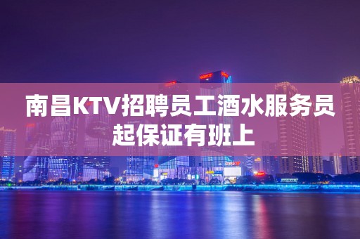南昌KTV招聘员工酒水服务员 起保证有班上