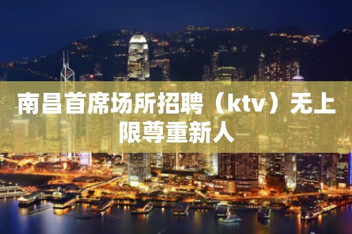 南昌首席场所招聘（ktv）无上限尊重新人