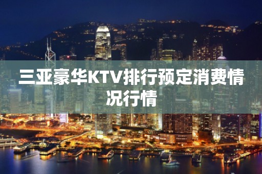 三亚豪华KTV排行预定消费情况行情