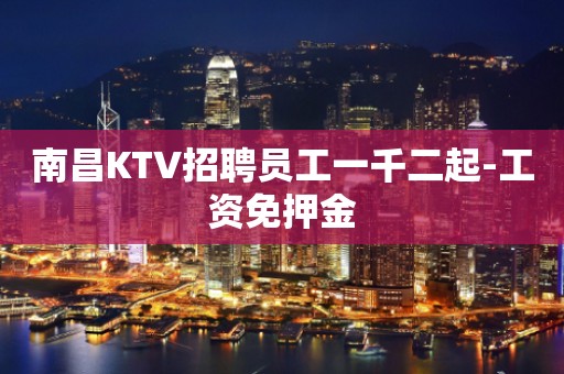南昌KTV招聘员工一千二起-工资免押金