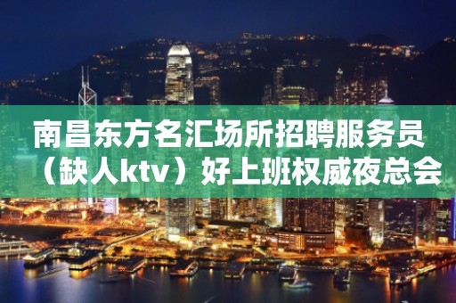 南昌东方名汇场所招聘服务员（缺人ktv）好上班权威夜总会