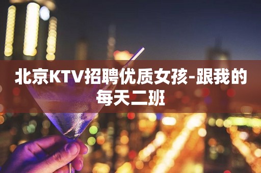 北京KTV招聘优质女孩-跟我的每天二班