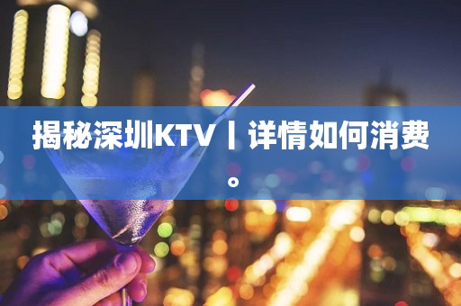 揭秘深圳KTV丨详情如何消费。