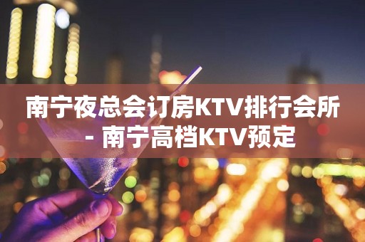 南宁夜总会订房KTV排行会所－南宁高档KTV预定