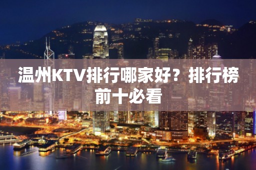 温州KTV排行哪家好？排行榜前十必看