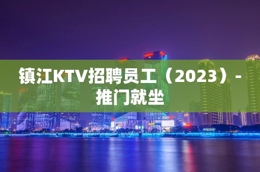 镇江KTV招聘员工（2023）-推门就坐