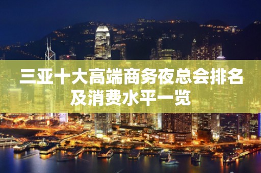 三亚十大高端商务夜总会排名及消费水平一览
