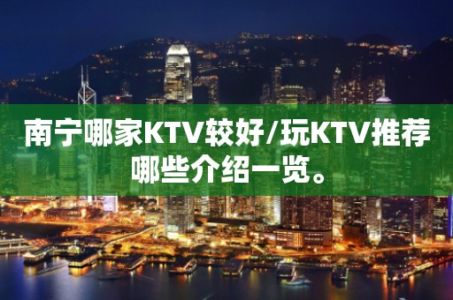 南宁哪家KTV较好/玩KTV推荐哪些介绍一览。