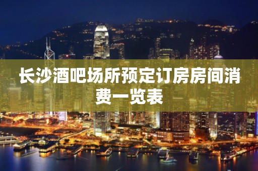 长沙酒吧场所预定订房房间消费一览表