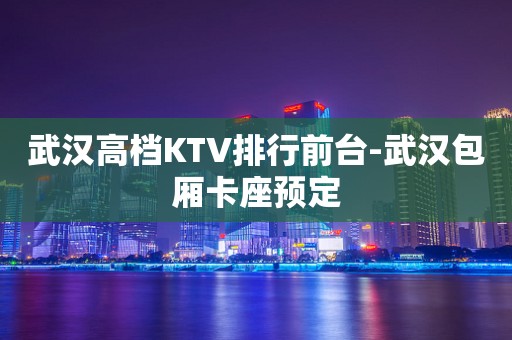 武汉高档KTV排行前台-武汉包厢卡座预定