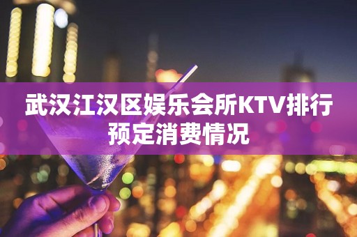 武汉江汉区娱乐会所KTV排行预定消费情况