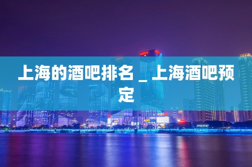 上海的酒吧排名＿上海酒吧预定