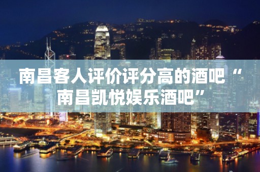 南昌客人评价评分高的酒吧“南昌凯悦娱乐酒吧”