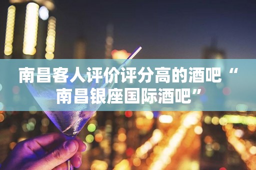 南昌客人评价评分高的酒吧“南昌银座国际酒吧”