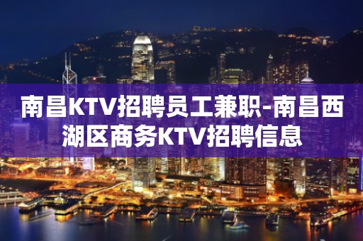 南昌KTV招聘员工兼职-南昌西湖区商务KTV招聘信息