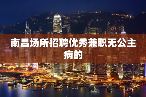 南昌场所招聘优秀兼职无公主病的