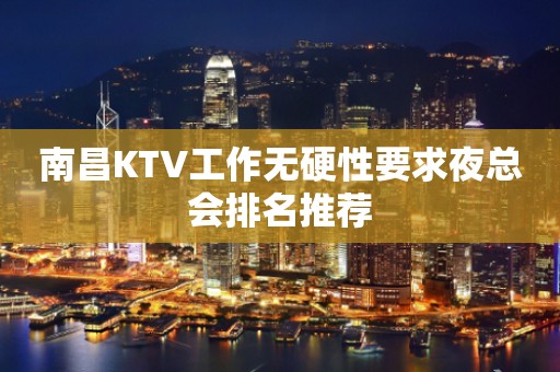 南昌KTV工作无硬性要求夜总会排名推荐