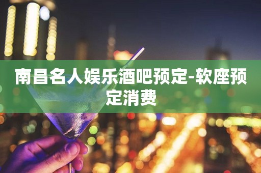 南昌名人娱乐酒吧预定-软座预定消费