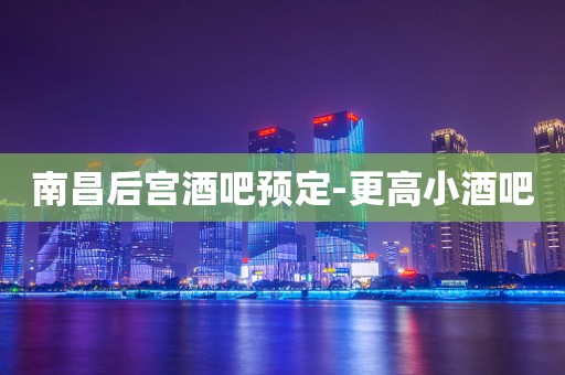 南昌后宫酒吧预定-更高小酒吧