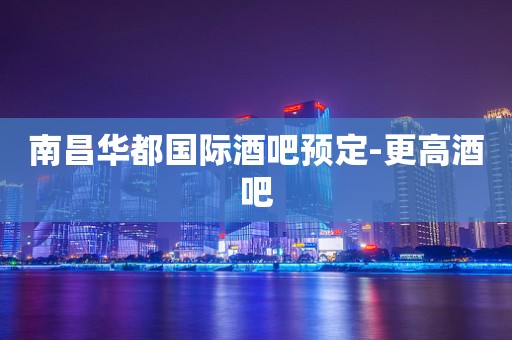 南昌华都国际酒吧预定-更高酒吧