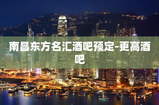 南昌东方名汇酒吧预定-更高酒吧