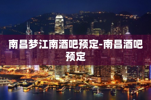 南昌梦江南酒吧预定-南昌酒吧预定