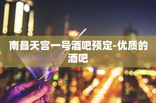 南昌天宫一号酒吧预定-优质的酒吧