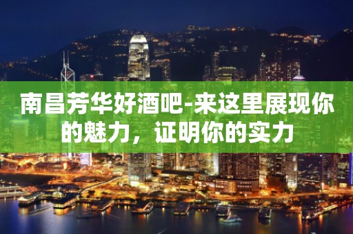 南昌芳华好酒吧-来这里展现你的魅力，证明你的实力