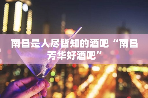 南昌是人尽皆知的酒吧“南昌芳华好酒吧”