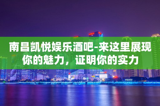 南昌凯悦娱乐酒吧-来这里展现你的魅力，证明你的实力