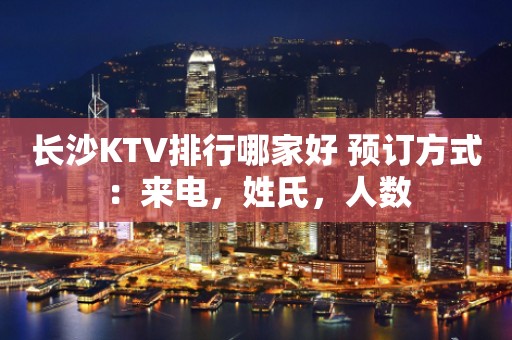 长沙KTV排行哪家好 预订方式：来电，姓氏，人数