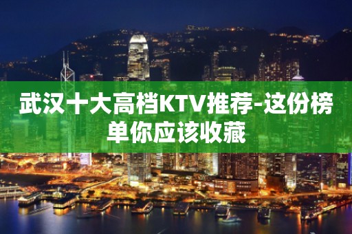武汉十大高档KTV推荐-这份榜单你应该收藏