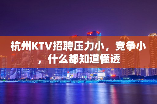 杭州KTV招聘压力小，竞争小，什么都知道懂透