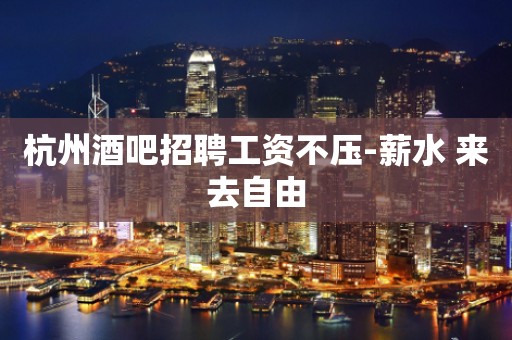 杭州酒吧招聘工资不压-薪水 来去自由