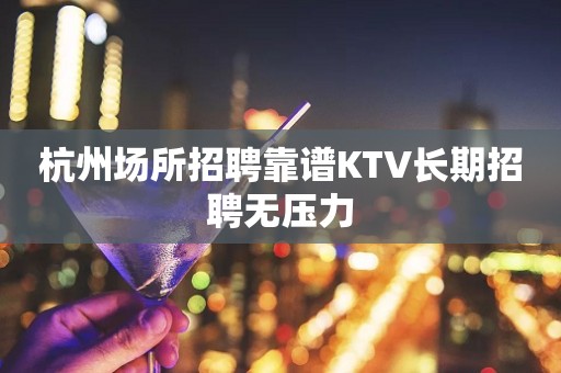 杭州场所招聘靠谱KTV长期招聘无压力