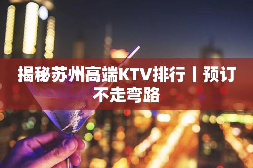 揭秘苏州高端KTV排行丨预订不走弯路