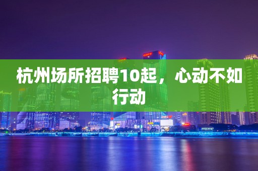 杭州场所招聘10起，心动不如行动