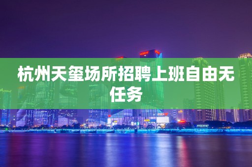 杭州天玺场所招聘上班自由无任务