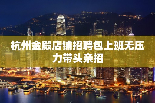 杭州金殿店铺招聘包上班无压力带头亲招